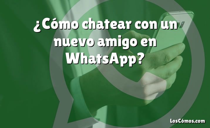 ¿Cómo chatear con un nuevo amigo en WhatsApp?