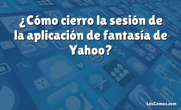 ¿Cómo cierro la sesión de la aplicación de fantasía de Yahoo?