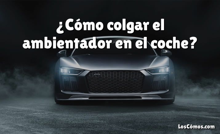 ¿Cómo colgar el ambientador en el coche?