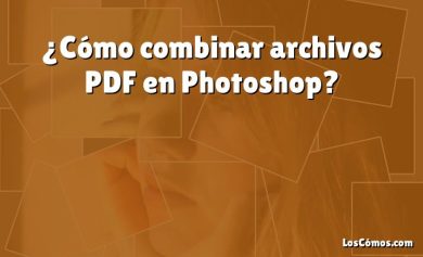 ¿Cómo combinar archivos PDF en Photoshop?