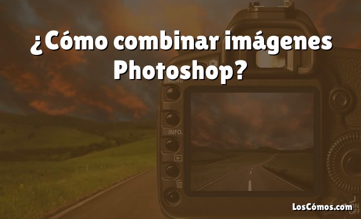 ¿Cómo combinar imágenes Photoshop?