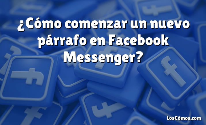 ¿Cómo comenzar un nuevo párrafo en Facebook Messenger?