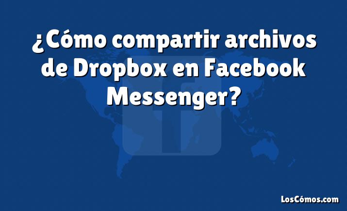 ¿Cómo compartir archivos de Dropbox en Facebook Messenger?