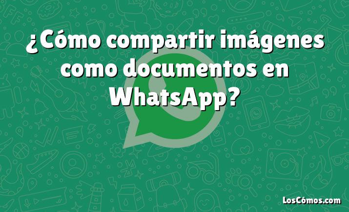 ¿Cómo compartir imágenes como documentos en WhatsApp?