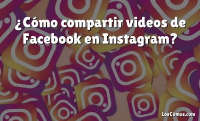 ¿Cómo compartir videos de Facebook en Instagram?