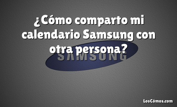 ¿Cómo comparto mi calendario Samsung con otra persona?