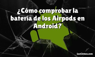 ¿Cómo comprobar la batería de los Airpods en Android?