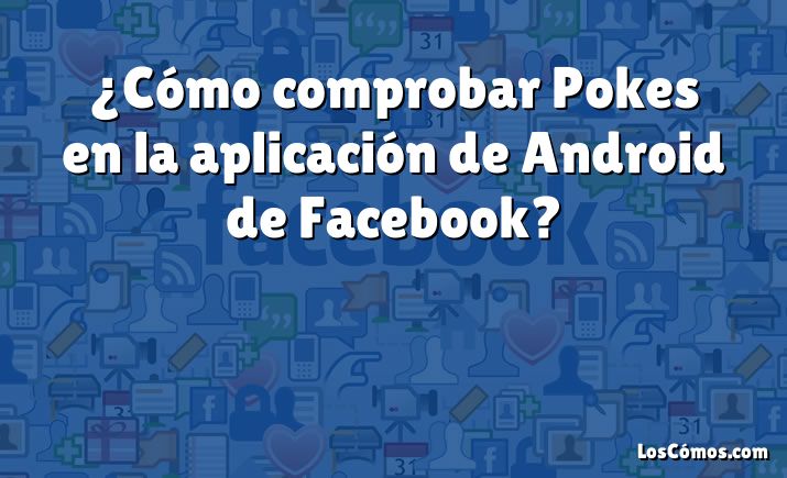 ¿Cómo comprobar Pokes en la aplicación de Android de Facebook?