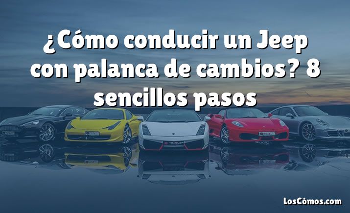 ¿Cómo conducir un Jeep con palanca de cambios?  8 sencillos pasos