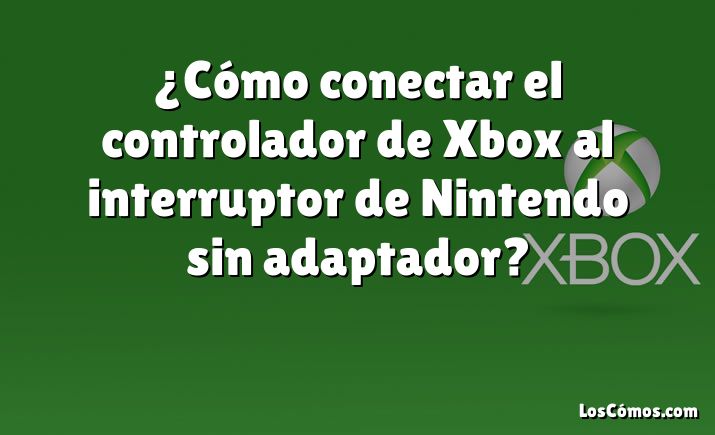 ¿Cómo conectar el controlador de Xbox al interruptor de Nintendo sin adaptador?
