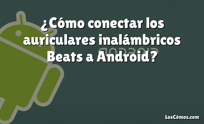 ¿Cómo conectar los auriculares inalámbricos Beats a Android?