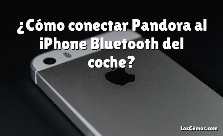 ¿Cómo conectar Pandora al iPhone Bluetooth del coche?