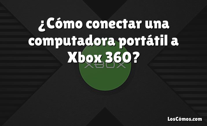 ¿Cómo conectar una computadora portátil a Xbox 360?