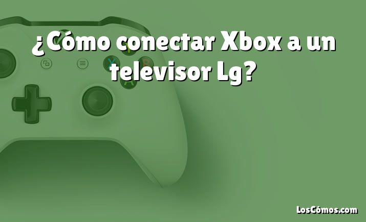 ¿Cómo conectar Xbox a un televisor Lg?