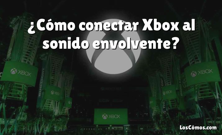 ¿Cómo conectar Xbox al sonido envolvente?