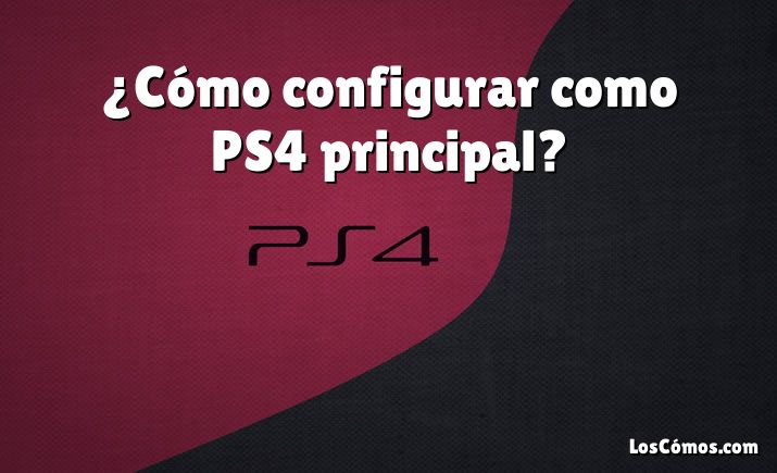 ¿Cómo configurar como PS4 principal?