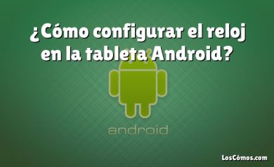 ¿Cómo configurar el reloj en la tableta Android?