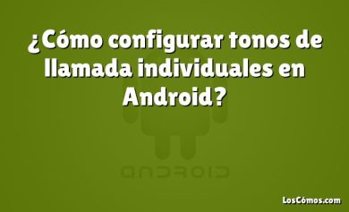 ¿Cómo configurar tonos de llamada individuales en Android?