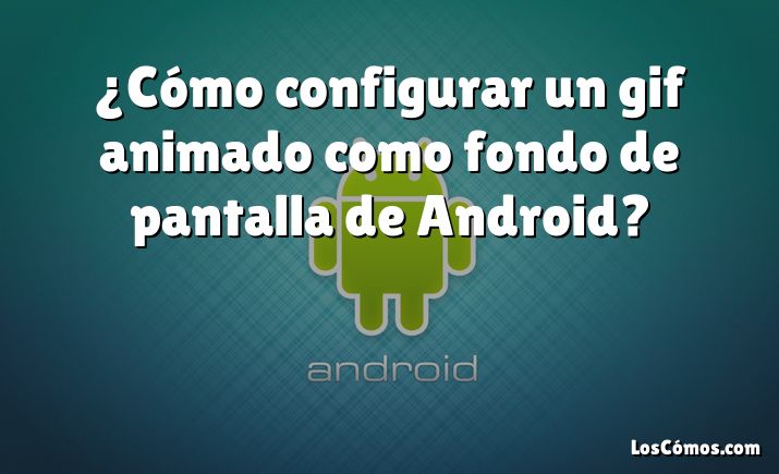 ¿Cómo configurar un gif animado como fondo de pantalla de Android?