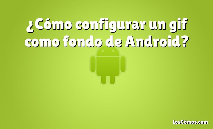 ¿Cómo configurar un gif como fondo de Android?