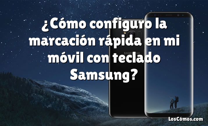 ¿Cómo configuro la marcación rápida en mi móvil con teclado Samsung?