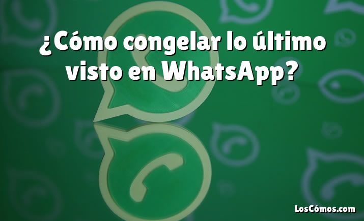 ¿Cómo congelar lo último visto en WhatsApp?