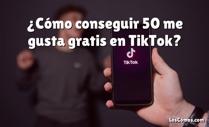 ¿Cómo conseguir 50 me gusta gratis en TikTok?