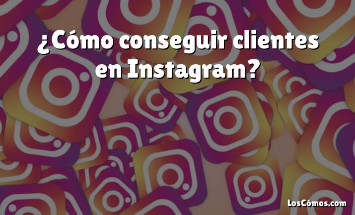 ¿Cómo conseguir clientes en Instagram?