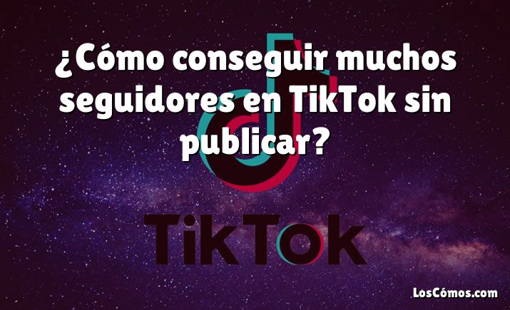 ¿Cómo conseguir muchos seguidores en TikTok sin publicar?