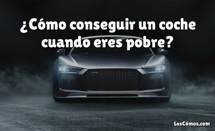 ¿Cómo conseguir un coche cuando eres pobre?