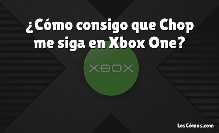 ¿Cómo consigo que Chop me siga en Xbox One?