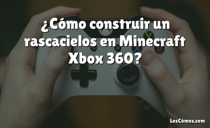 ¿Cómo construir un rascacielos en Minecraft Xbox 360?