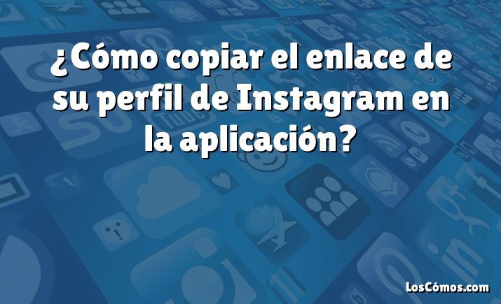 ¿Cómo copiar el enlace de su perfil de Instagram en la aplicación?