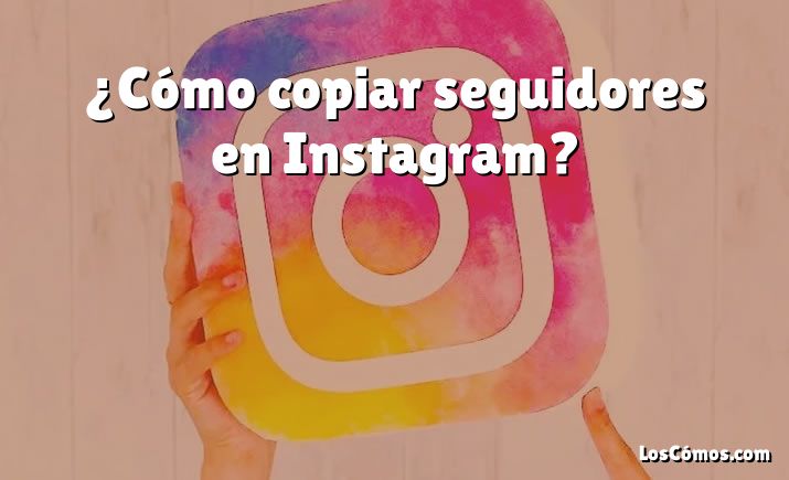 ¿Cómo copiar seguidores en Instagram?