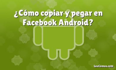 ¿Cómo copiar y pegar en Facebook Android?