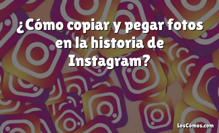 ¿Cómo copiar y pegar fotos en la historia de Instagram?