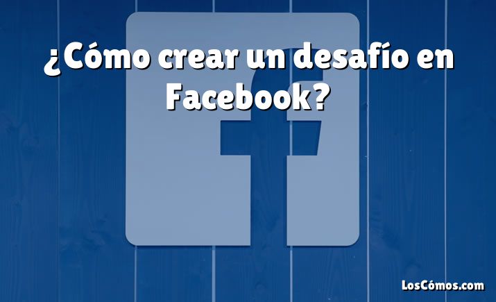 ¿Cómo crear un desafío en Facebook?