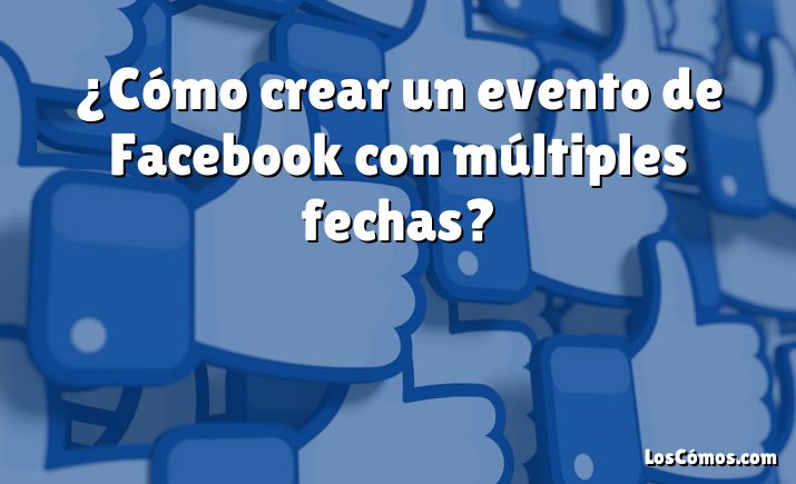 ¿Cómo crear un evento de Facebook con múltiples fechas?