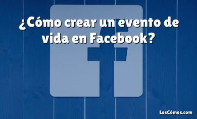 ¿Cómo crear un evento de vida en Facebook?