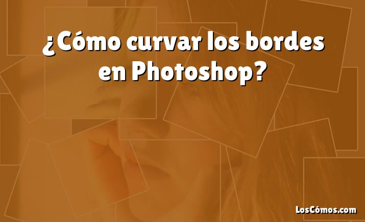 ¿Cómo curvar los bordes en Photoshop?