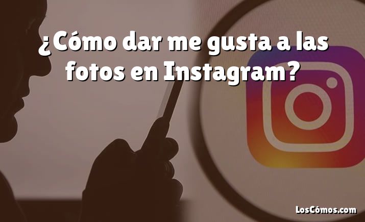 ¿Cómo dar me gusta a las fotos en Instagram?