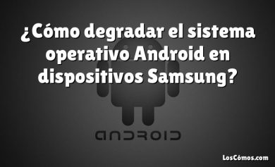 ¿Cómo degradar el sistema operativo Android en dispositivos Samsung?