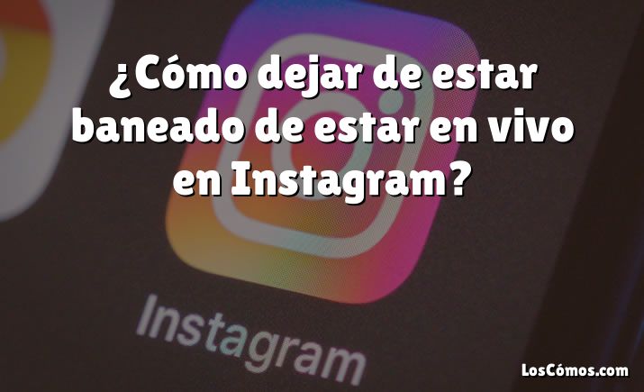 ¿Cómo dejar de estar baneado de estar en vivo en Instagram?