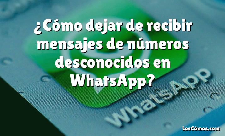 ¿cómo Dejar De Recibir Mensajes De Números Desconocidos En Whatsapp 2022emk 8340