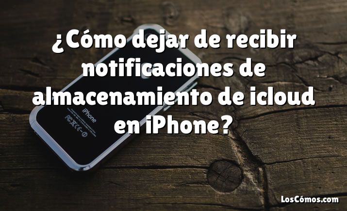 ¿Cómo dejar de recibir notificaciones de almacenamiento de icloud en iPhone?