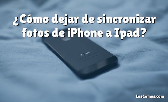 ¿Cómo dejar de sincronizar fotos de iPhone a Ipad?