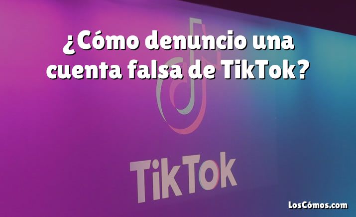 ¿Cómo denuncio una cuenta falsa de TikTok?