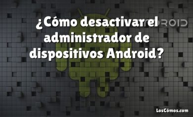 ¿Cómo desactivar el administrador de dispositivos Android?