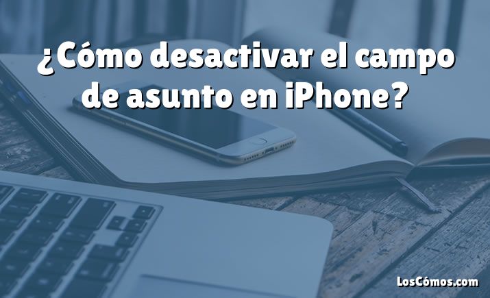 ¿Cómo desactivar el campo de asunto en iPhone?