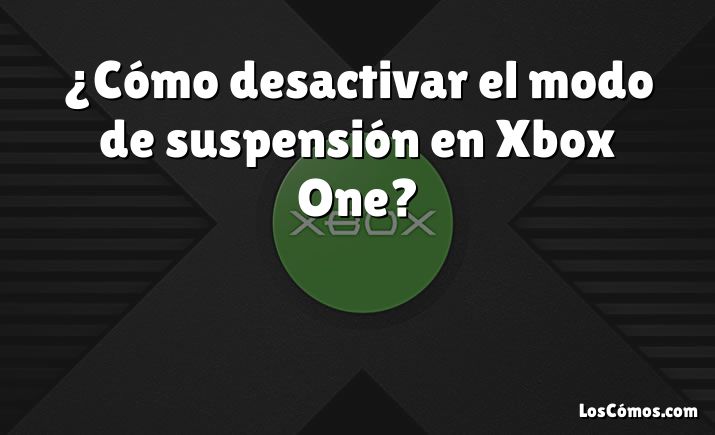 ¿Cómo desactivar el modo de suspensión en Xbox One?